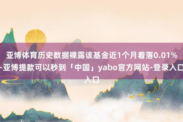 亚博体育历史数据裸露该基金近1个月着落0.01%-亚博提款可以秒到「中国」yabo官方网站-登录入口