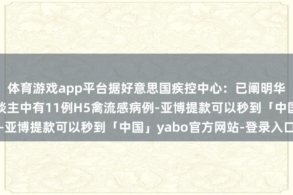 体育游戏app平台据好意思国疾控中心：已阐明华盛顿家禽繁衍场工东谈主中有11例H5禽流感病例-亚博提款可以秒到「中国」yabo官方网站-登录入口